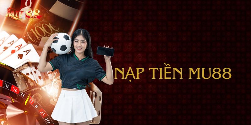 Tổng hợp các phương thức nạp tiền Mu88